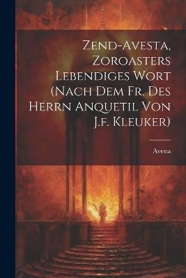 Zend-avesta, Zoroasters Lebendiges Wort (nach Dem Fr. Des Herrn Anquetil Von J.f. Kleuker) - cover