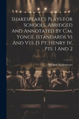 Shakespeare's Plays For Schools, Abridged And Annotated By C.m. Yonge. (standards Vi And Vii). [5 Pt. Henry Iv. Pts. 1 And 2 - William Shakespeare - cover