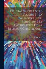 De L'harmonie Entre L'eglise Et La Synagogue Ou Perpétuité Et Catholicité De La Religion Chrétienne...