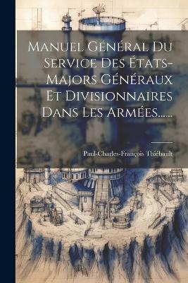 Manuel Général Du Service Des États-majors Généraux Et Divisionnaires Dans Les Armées...... - Paul-Charles-François Thiébault - cover