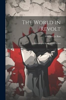 The World in Revolt; a Psychological Study of our Times - Gustave Le Bon - cover