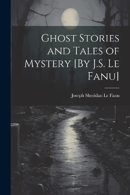 Ghost Stories and Tales of Mystery [By J.S. Le Fanu] - Joseph Sheridan Le Fanu - cover