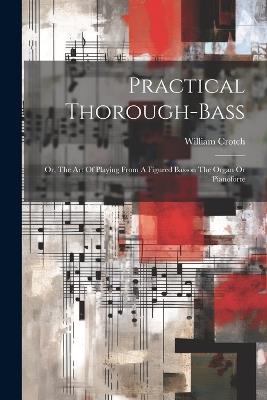 Practical Thorough-bass: Or, The Art Of Playing From A Figured Basson The Organ Or Pianoforte - William Crotch - cover