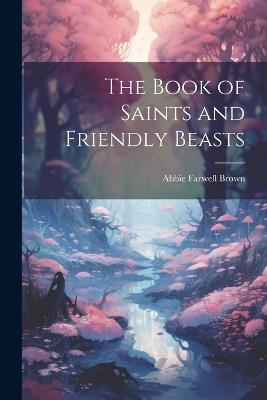 The Book of Saints and Friendly Beasts - Abbie Farwell Brown - cover