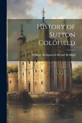 History of Sutton Coldfield - William Kirkpatrick Riland Bedford - cover