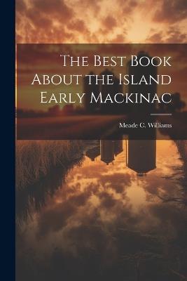 The Best Book About the Island Early Mackinac - Meade C Williams - cover