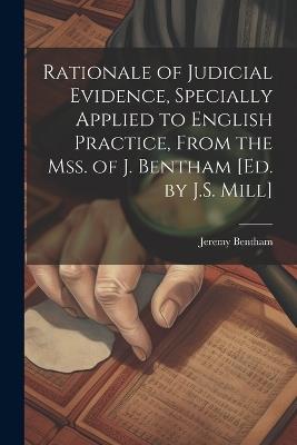 Rationale of Judicial Evidence, Specially Applied to English Practice, From the Mss. of J. Bentham [Ed. by J.S. Mill] - Jeremy Bentham - cover