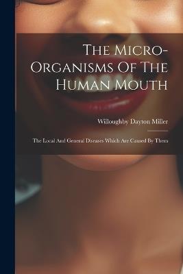 The Micro-organisms Of The Human Mouth: The Local And General Diseases Which Are Caused By Them - Willoughby Dayton Miller - cover