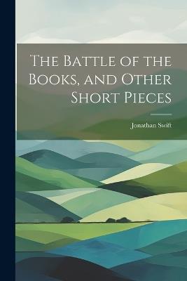 The Battle of the Books, and Other Short Pieces - Jonathan Swift - cover