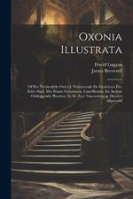 Oxonia Illustrata: Of Het Verheerlykt Oxford, Vervattende De Gezichten Der Zelve Stad, Met Haare Gebouwen, Lust-huizen, En Andere Omleggende Plaatzen. In 48. Zeer Naauwkeurige Prenten Afgebeeld