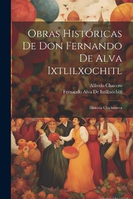 Obras Históricas De Don Fernando De Alva Ixtlilxochitl: Historia Chichimeca - Alfredo Chavero,Fernando Alva de Ixtlilxóchitl - cover