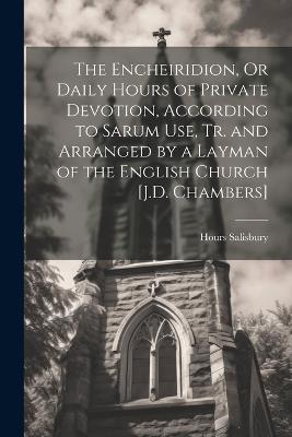 The Encheiridion, Or Daily Hours of Private Devotion, According to Sarum Use, Tr. and Arranged by a Layman of the English Church [J.D. Chambers] - Hours Salisbury - cover