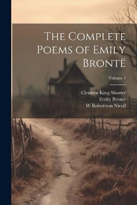 The Complete Poems of Emily Brontë; Volume 1 - Clement King Shorter,W Robertson Nicoll,Emily Brontë - cover