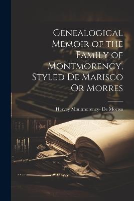 Genealogical Memoir of the Family of Montmorency, Styled De Marisco Or Morres - Hervey Montmorency- De Morres - cover