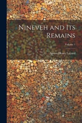 Nineveh and Its Remains; Volume 1 - Austen Henry Layard - cover