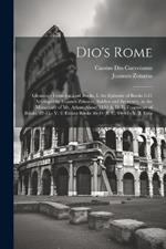 Dio's Rome: Gleanings From the Lost Books. I. the Epitome of Books 1-21 Arranged by Ioannes Zonaras, Soldier and Secretary, in the Monastary of Mt. Athos, About 1130 A. D. Ii. Fragments of Books, 22-35.- V. 2. Extant Books 36-44 (B. C. 69-44)- V. 3. Exta