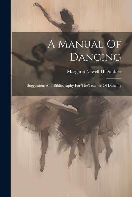 A Manual Of Dancing: Suggestions And Bibliography For The Teacher Of Dancing - Margaret Newell H'Doubler - cover