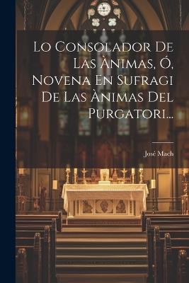 Lo Consolador De Las Ànimas, Ó, Novena En Sufragi De Las Ànimas Del Purgatori... - José Mach - cover