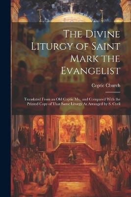 The Divine Liturgy of Saint Mark the Evangelist: Translated From an Old Coptic Ms., and Compared With the Printed Copy of That Same Liturgy As Arranged by S. Cyril - Coptic Church - cover