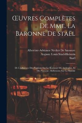 OEuvres Complètes De Mme. La Baronne De Staël: De L'influence Des Passions Sur Le Bonheur Des Individus, Et Des Nations; Réflexions Sur Le Suicide - Staël,Albertine-Adrienne Necker De Saussure,Auguste Louis Stael-Holstein - cover