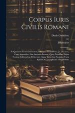 Corpus Iuris Civilis Romani: In Quatuor Partes Distinctum, Dionysio Gothofredo, Jc. Auctore, Cum Appendice, Seu Auctario Eorum, Quae Prioribus Hujus Formae Editionibus Defuerunt, Atque Indicibus Singulari Cura Revisis Ac Locupletatis. Singulorum