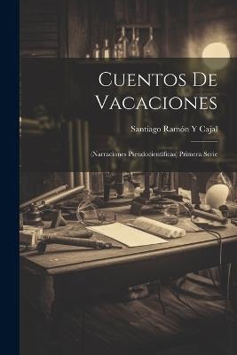 Cuentos De Vacaciones: (Narraciones Pseudocientíficas) Primera Serie - Santiago Ramón Y Cajal - cover