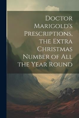 Doctor Marigold's Prescriptions, the Extra Christmas Number of All the Year Round - Anonymous - cover