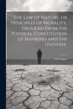 The law of Nature, or Principles of Morality, Deduced From the Physical Constitution of Mankind and the Universe.