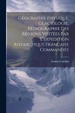 Géographie Physique, Glaciologie, Pétrographie Des Régions Visitées Par L'expedition Antarctique Française Commandée