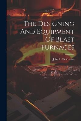 The Designing And Equipment Of Blast Furnaces - John L Stevenson - cover