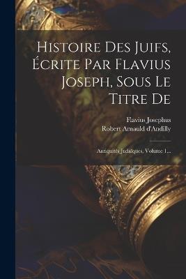 Histoire Des Juifs, Écrite Par Flavius Joseph, Sous Le Titre De: Antiquités Judaïques, Volume 1... - Flavius Josephus - cover