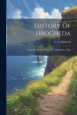 History Of Drogheda: From The Earliest Period To The Present Time - L C Johnston - cover