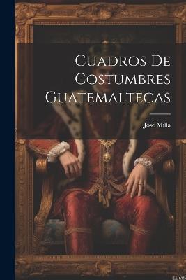 Cuadros De Costumbres Guatemaltecas - José Milla - cover