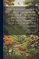 Chaucer for Children [Selected From the Canterbury Tales and Minor Poems, With a Metrical Version in Mod. Engl.] by Mrs. H.R. Haweis