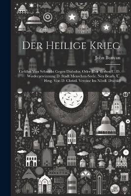 Der Heilige Krieg: Geführt Von Schaddai Gegen Diabolus. Oder: Der Verlust U. D. Wiedergewinnung D. Stadt Menschen-seele. Neu Bearb. U. Hrsg. Von D. Christl. Vereine Im Nördl. Dtschld - John Bunyan - cover