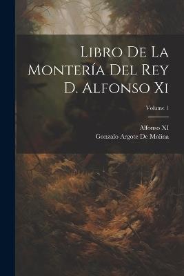 Libro De La Montería Del Rey D. Alfonso Xi; Volume 1 - Gonzalo Argote De Molina,Alfonso XI - cover