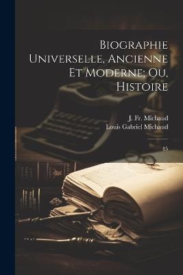 Biographie universelle, ancienne et moderne; ou, Histoire: 85 - J 1767-1839 Michaud,Louis Gabriel Michaud - cover