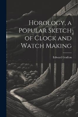 Horology, a Popular Sketch of Clock and Watch Making - Edward Grafton - cover