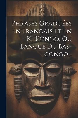 Phrases Graduées En Français Et En Ki-kongo, Ou Langue Du Bas-congo... - Anonymous - cover