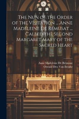 The Nun of the Order of the Visitation ... Anne Madeleine De Rémusat ... Called the Second Margaret Mary of the Sacred Heart - Oswald Den Van Berghe,Anne Madeleine de Rémusat - cover