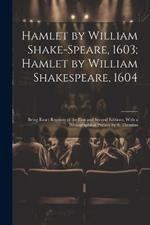 Hamlet by William Shake-Speare, 1603; Hamlet by William Shakespeare, 1604: Being Exact Reprints of the First and Second Editions, With a Bibliographical Preface by S. Timmins