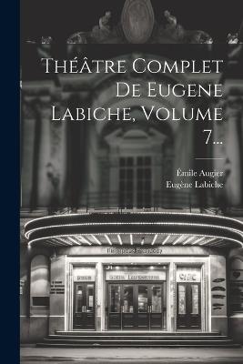 Théâtre Complet De Eugene Labiche, Volume 7... - Eugène Labiche,Émile Augier - cover