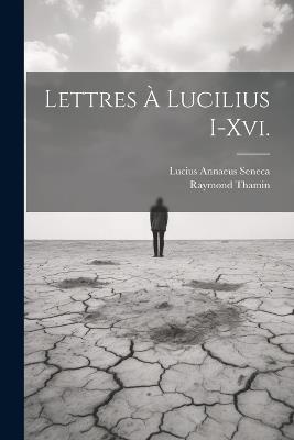 Lettres À Lucilius I-Xvi. - Lucius Annaeus Seneca,Raymond Thamin - cover