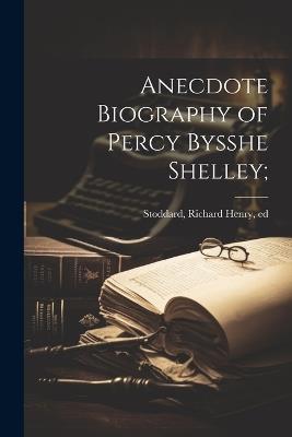 Anecdote Biography of Percy Bysshe Shelley; - cover