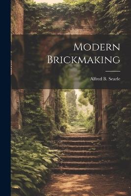 Modern Brickmaking - Alfred Broadhead Searle - cover