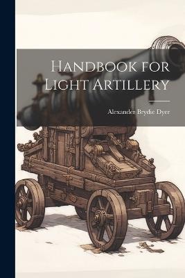 Handbook for Light Artillery - Alexander Brydie Dyer - cover
