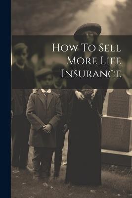 How To Sell More Life Insurance - Anonymous - cover