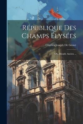 République Des Champs Élysées: Ou, Monde Ancien ... - Charles Joseph De Grave - cover