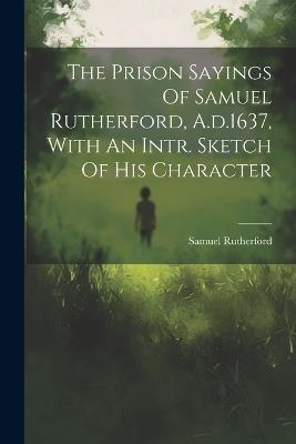 The Prison Sayings Of Samuel Rutherford, A.d.1637, With An Intr. Sketch Of His Character - Samuel Rutherford - cover