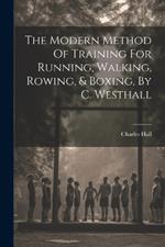 The Modern Method Of Training For Running, Walking, Rowing, & Boxing, By C. Westhall